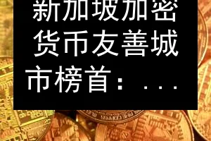 新加坡加密货币友善城市榜首：监管透明成关键